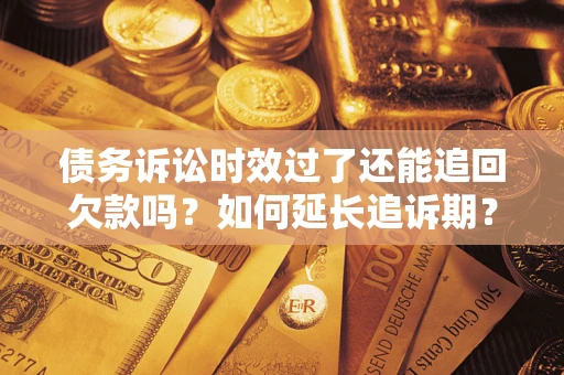 武汉债务诉讼时效过了还能追回欠款吗？如何延长追诉期？