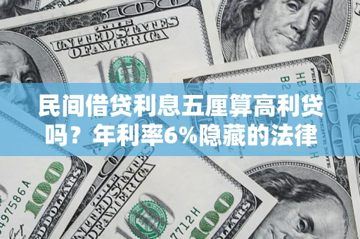 武汉民间借贷利息五厘算高利贷吗？年利率6%隐藏的法律风险全解析
