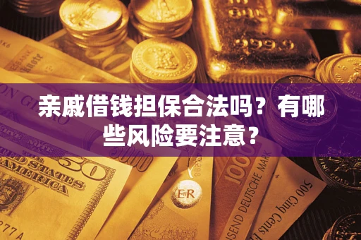 武汉亲戚借钱担保合法吗？有哪些风险要注意？