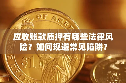 武汉应收账款质押有哪些法律风险？如何规避常见陷阱？
