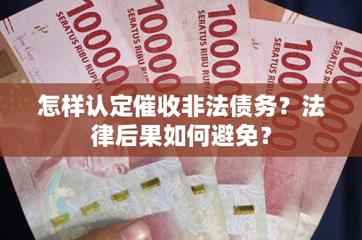 武汉怎样认定催收非法债务？法律后果如何避免？