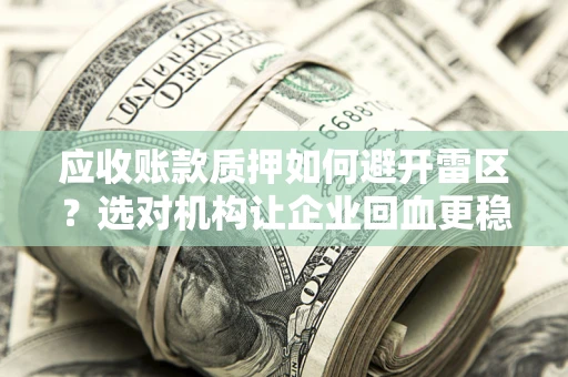 武汉应收账款质押如何避开雷区？选对机构让企业回血更稳