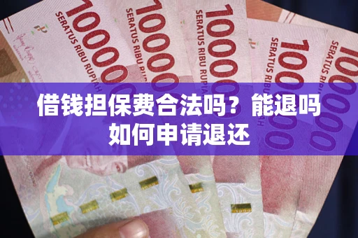 武汉借钱担保费合法吗？能退吗如何申请退还