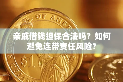 武汉亲戚借钱担保合法吗？如何避免连带责任风险？