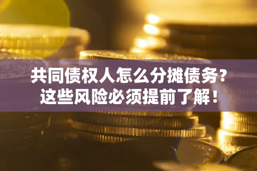 武汉共同债权人怎么分摊债务？这些风险必须提前了解！