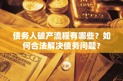 武汉债务人破产流程有哪些？如何合法解决债务问题？