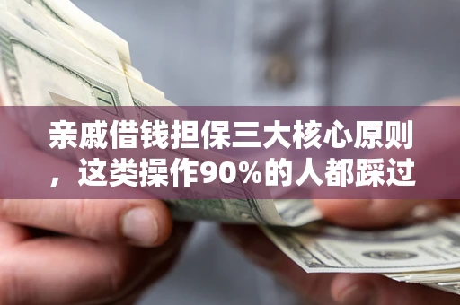 武汉亲戚借钱担保三大核心原则，这类操作90%的人都踩过坑！附法院判决案例
