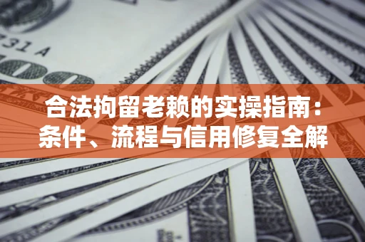 武汉合法拘留老赖的实操指南:条件、流程与信用修复全解析 武汉合法拘留老赖的实操指南:条件、流程与信用修复全解析