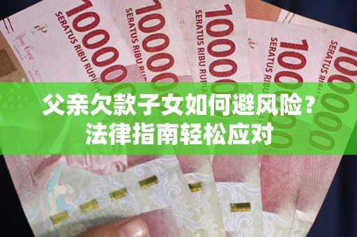 武汉父亲欠款子女如何避风险？法律指南轻松应对