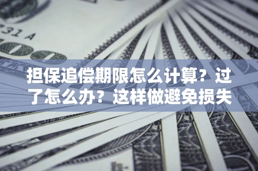 武汉担保追偿期限怎么计算？过了怎么办？这样做避免损失！