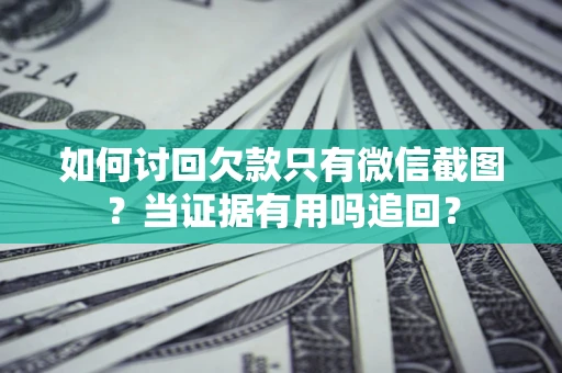 武汉如何讨回欠款只有微信截图？当证据有用吗追回？