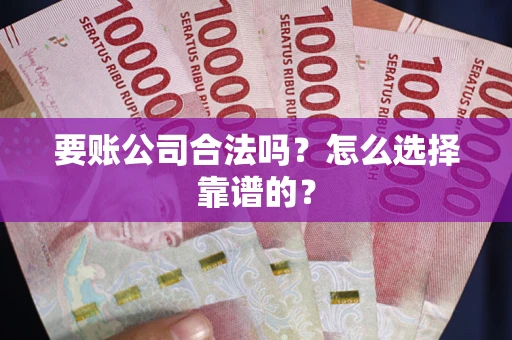 武汉要账公司合法吗？怎么选择靠谱的？