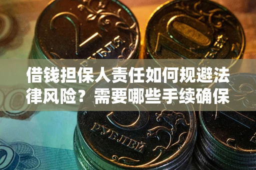 武汉借钱担保人责任如何规避法律风险？需要哪些手续确保安全？