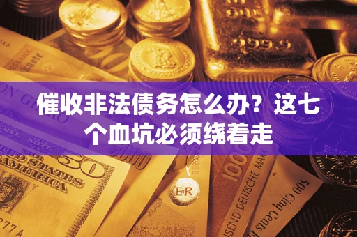武汉催收非法债务怎么办？这七个血坑必须绕着走