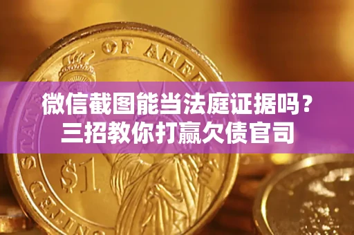 武汉微信截图能当法庭证据吗？三招教你打赢欠债官司