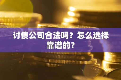 武汉讨债公司合法吗？怎么选择靠谱的？