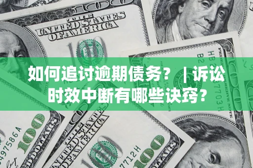 武汉如何追讨逾期债务？ | 诉讼时效中断有哪些诀窍？