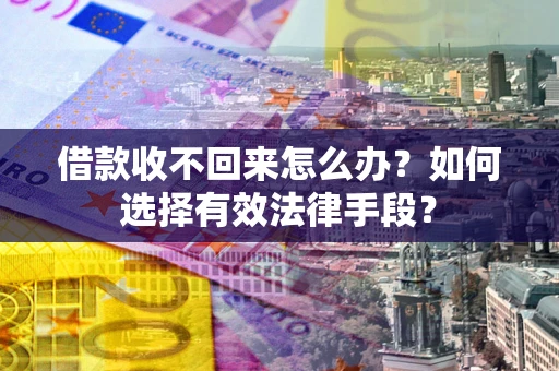 武汉借款收不回来怎么办？如何选择有效法律手段？