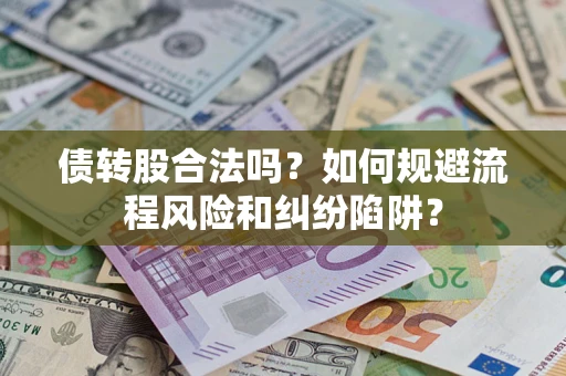 武汉债转股合法吗？如何规避流程风险和纠纷陷阱？