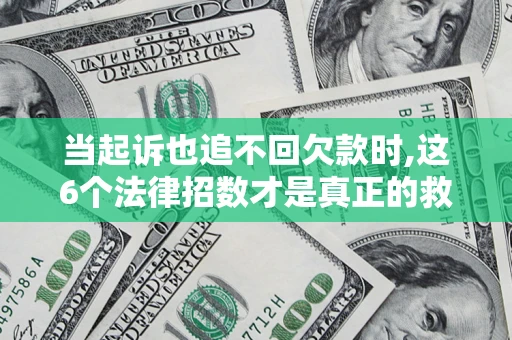武汉当起诉也追不回欠款时,这6个法律招数才是真正的救命稻草