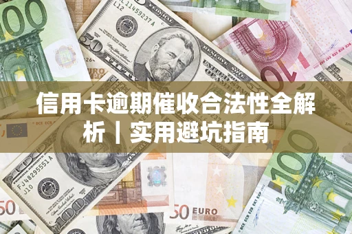 武汉信用卡逾期催收合法性全解析｜实用避坑指南