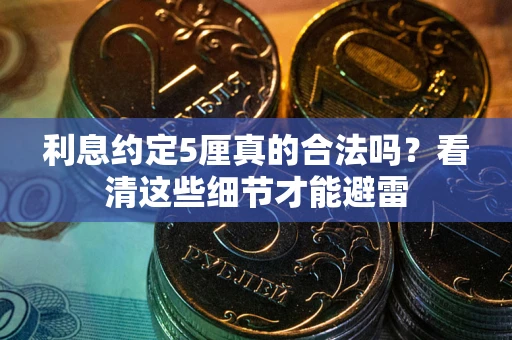 武汉利息约定5厘真的合法吗？看清这些细节才能避雷