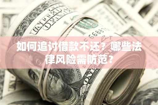 武汉如何追讨借款不还？哪些法律风险需防范？