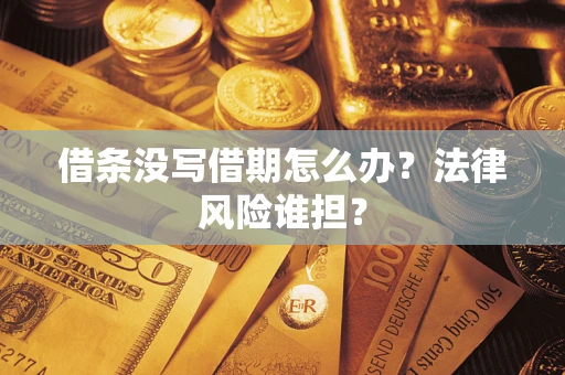 武汉借条没写借期怎么办？法律风险谁担？