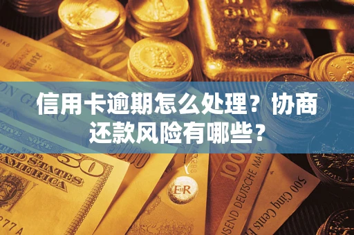 武汉信用卡逾期怎么处理？协商还款风险有哪些？